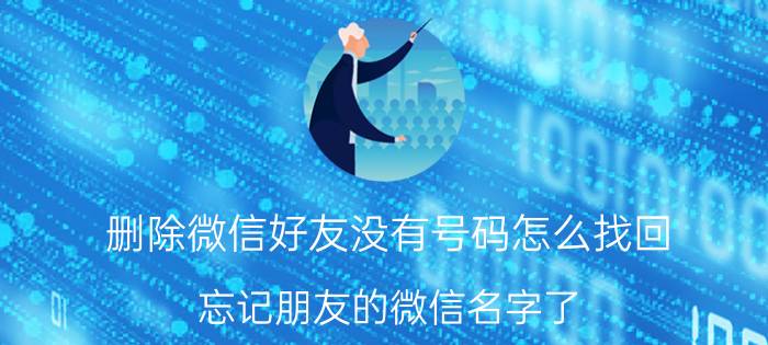 删除微信好友没有号码怎么找回 忘记朋友的微信名字了，应该怎样找到他？